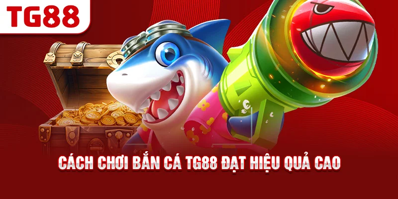 Cách Chơi Bắn Cá TG88 Đạt Hiệu Quả Cao