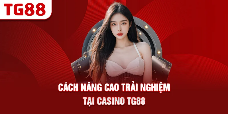 Cách Nâng Cao Trải Nghiệm Tại Casino TG88
