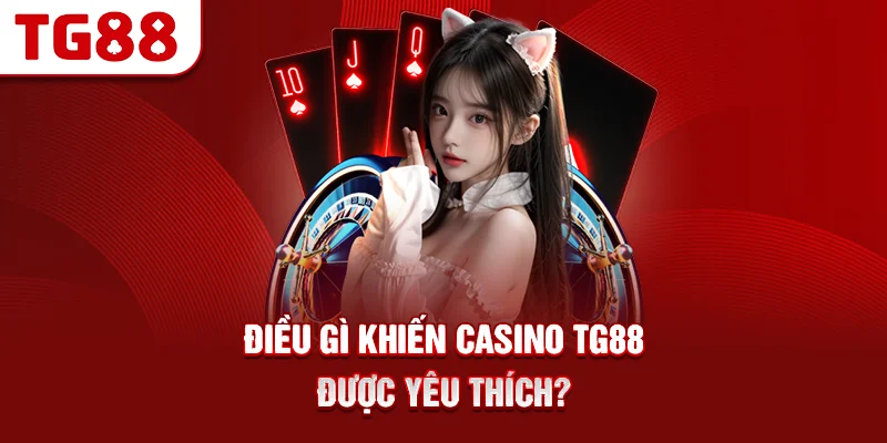 Điều Gì Khiến Casino TG88 Được Yêu Thích?