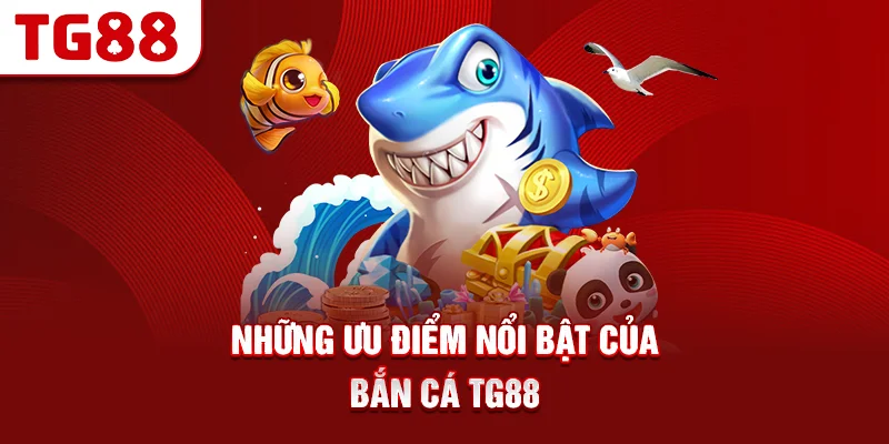 Những Ưu Điểm Nổi Bật Của Bắn Cá TG88