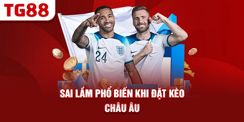 Sai Lầm Phổ Biến Khi Đặt Kèo Châu Âu