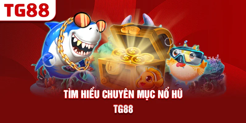 Tìm Hiểu Chuyên Mục Nổ Hũ TG88