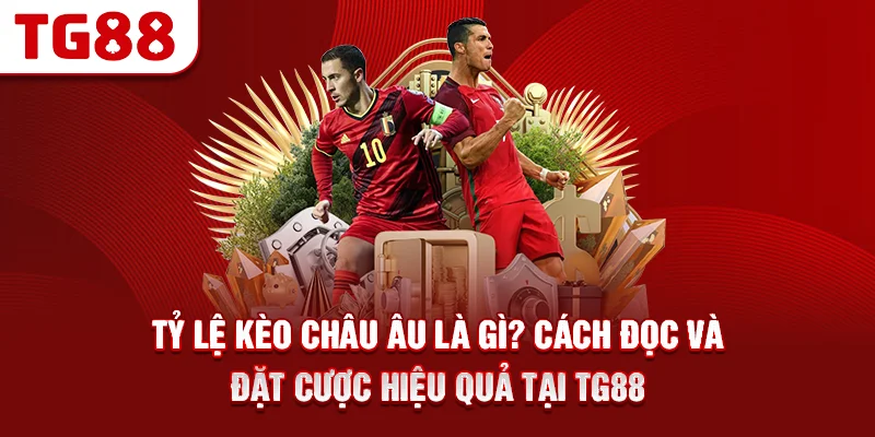 Tỷ Lệ Kèo Châu Âu Là Gì? Cách Đọc Và Đặt Cược Hiệu Quả Tại TG88